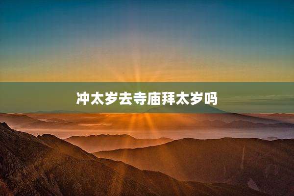 冲太岁去寺庙拜太岁吗