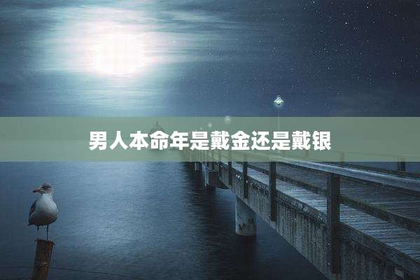 男人本命年是戴金还是戴银