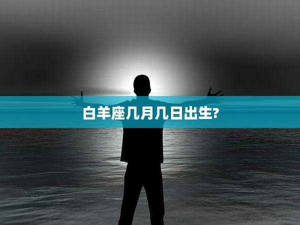 白羊座几月几日出生?