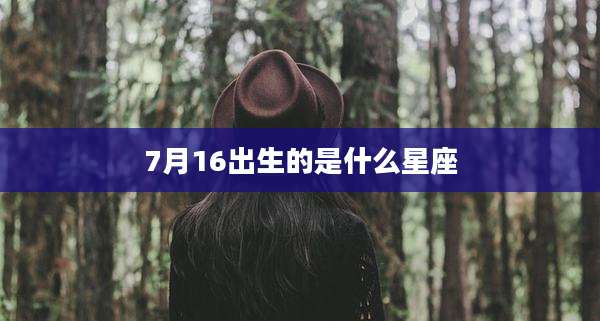 7月16出生的是什么星座