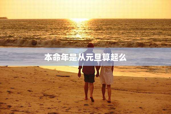 本命年是从元旦算起么
