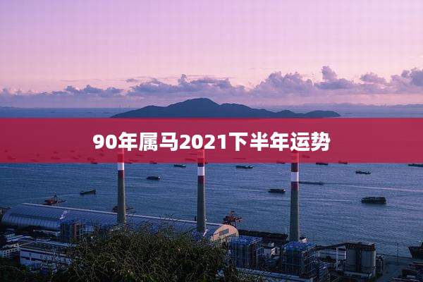 90年属马2021下半年运势