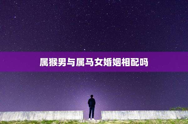 属猴男与属马女婚姻相配吗