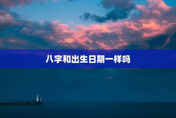 八字和出生日期一样吗