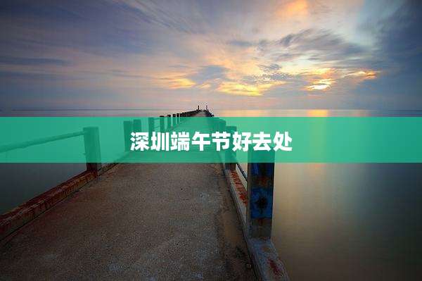 深圳端午节好去处