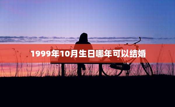 1999年10月生日哪年可以结婚