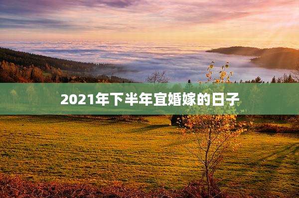 2021年下半年宜婚嫁的日子
