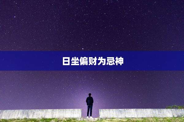 日坐偏财为忌神