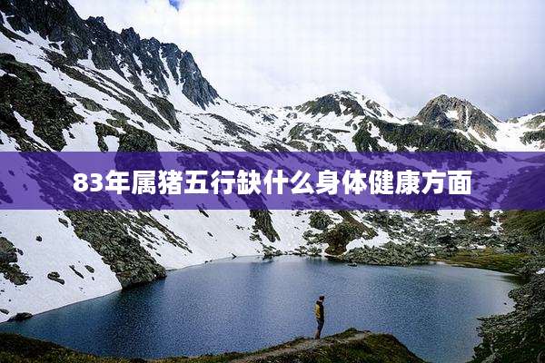 83年属猪五行缺什么身体健康方面