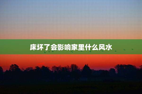 床坏了会影响家里什么风水