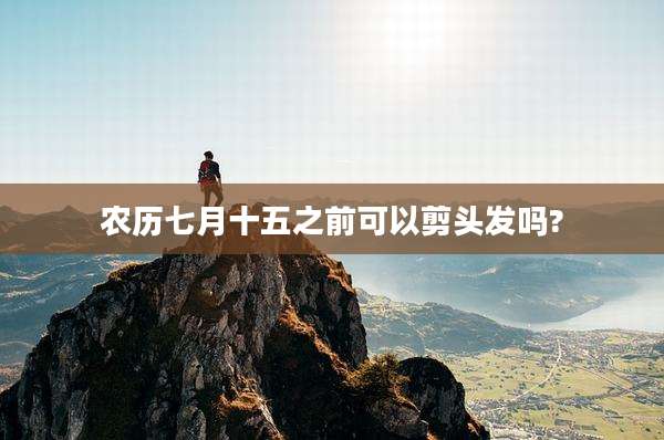 农历七月十五之前可以剪头发吗?