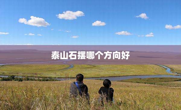泰山石摆哪个方向好
