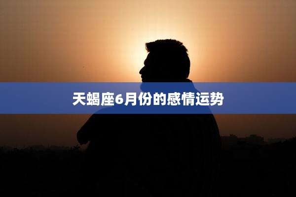 天蝎座6月份的感情运势