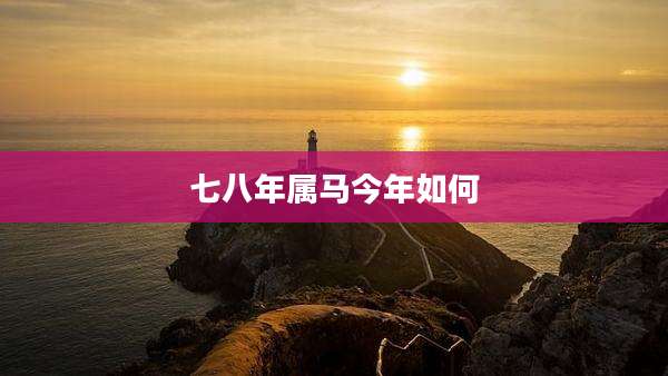 七八年属马今年如何