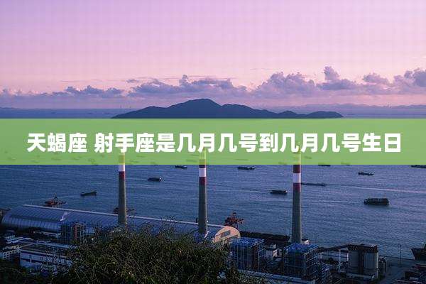 天蝎座 射手座是几月几号到几月几号生日