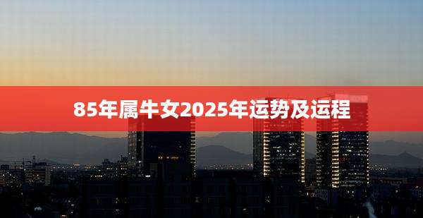85年属牛女2025年运势及运程