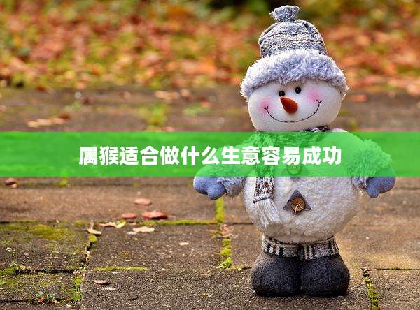 属猴适合做什么生意容易成功