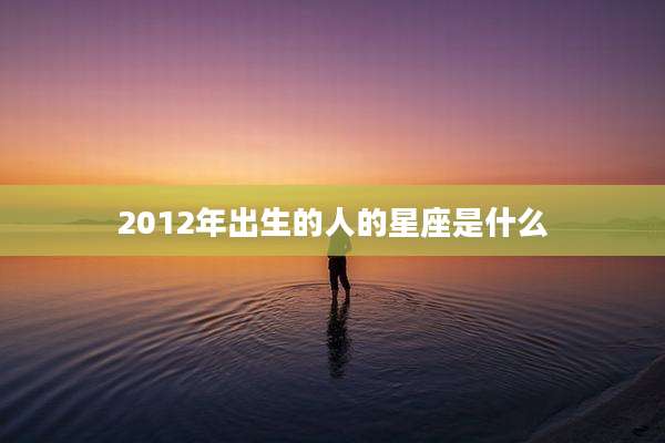 2012年出生的人的星座是什么