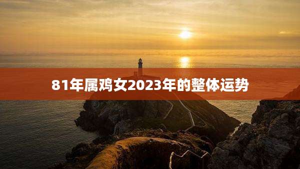 81年属鸡女2023年的整体运势