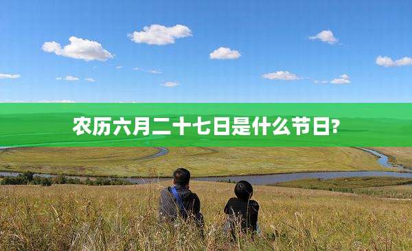 农历六月二十七日是什么节日?