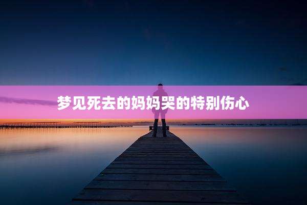 梦见死去的妈妈哭的特别伤心
