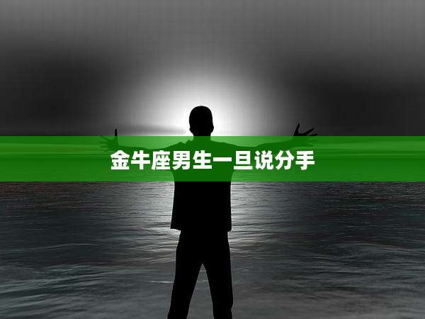 金牛座男生一旦说分手