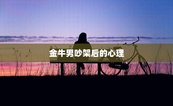 金牛男吵架后的心理