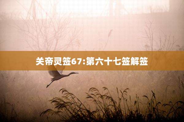 关帝灵签67:第六十七签解签