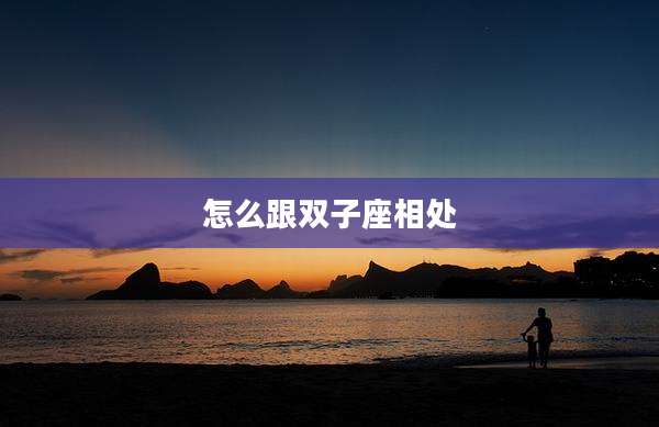 怎么跟双子座相处