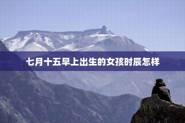 七月十五早上出生的女孩时辰怎样