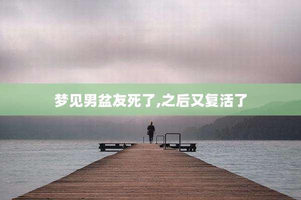 梦见男盆友死了,之后又复活了
