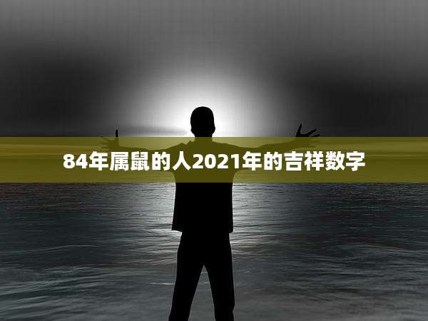 84年属鼠的人2021年的吉祥数字