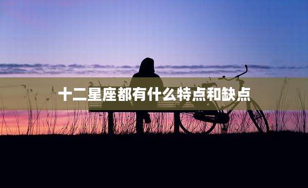 十二星座都有什么特点和缺点