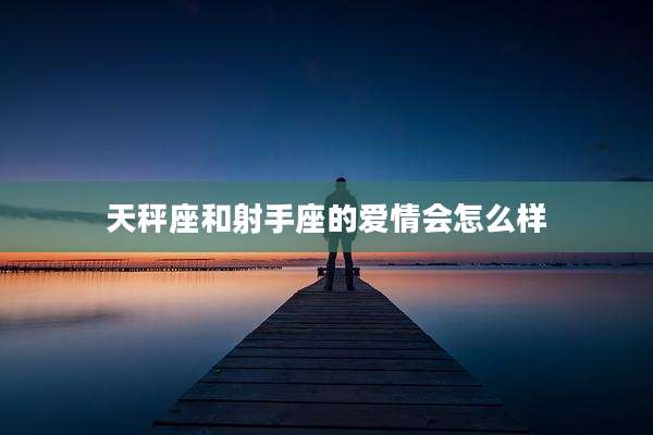 天秤座和射手座的爱情会怎么样