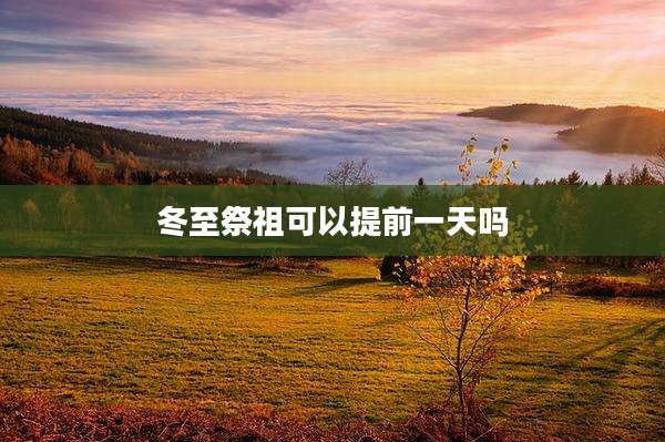 冬至祭祖可以提前一天吗