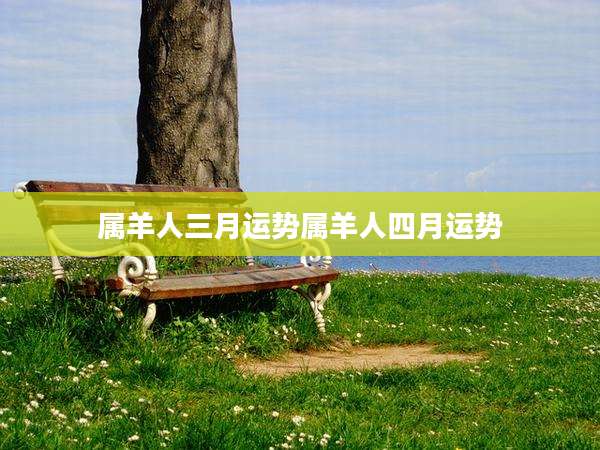 属羊人三月运势属羊人四月运势