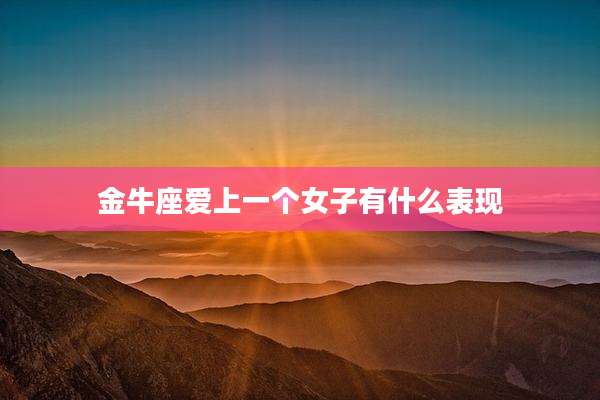 金牛座爱上一个女子有什么表现