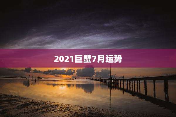 2021巨蟹7月运势
