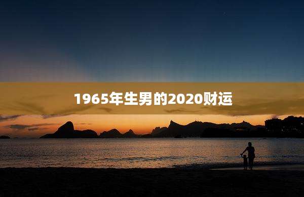 1965年生男的2020财运