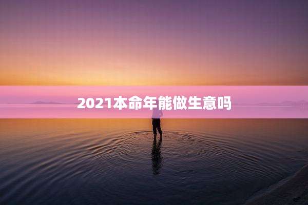 2021本命年能做生意吗
