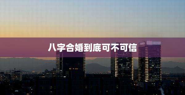 八字合婚到底可不可信