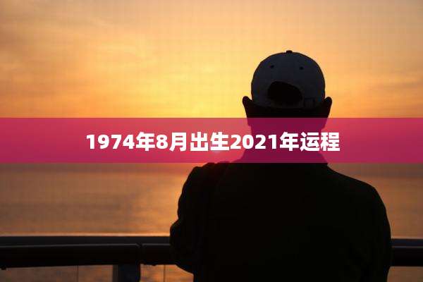 1974年8月出生2021年运程