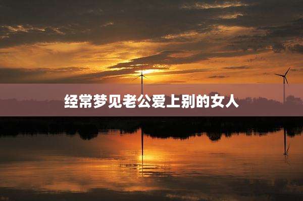 经常梦见老公爱上别的女人