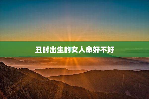 丑时出生的女人命好不好