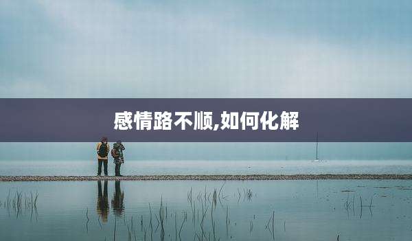 感情路不顺,如何化解