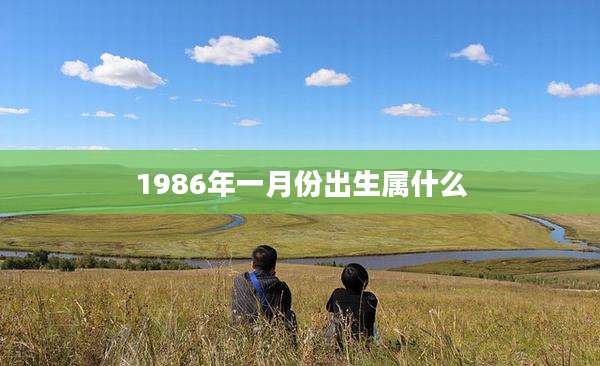 1986年一月份出生属什么