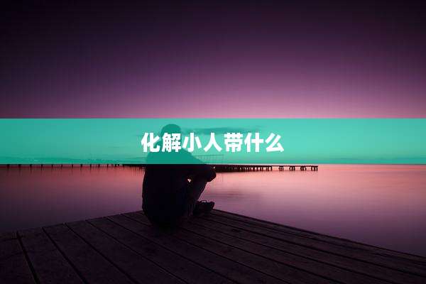 化解小人带什么