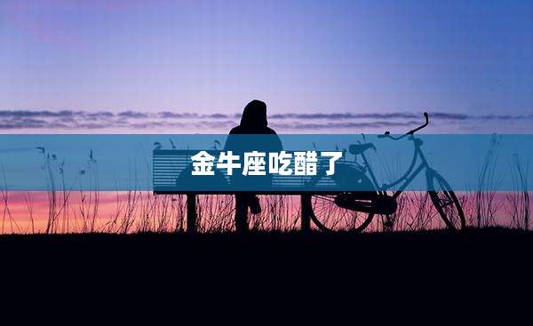 金牛座吃醋了