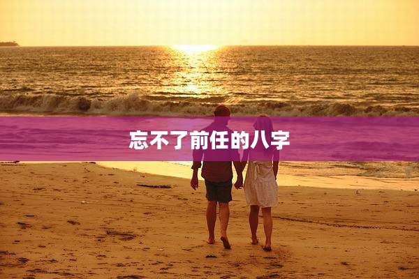 忘不了前任的八字