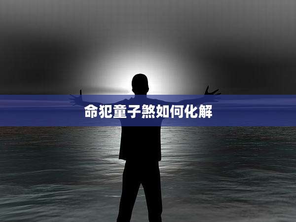 命犯童子煞如何化解